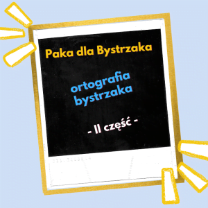 Ortografia Bystrzaka, cz. 2.